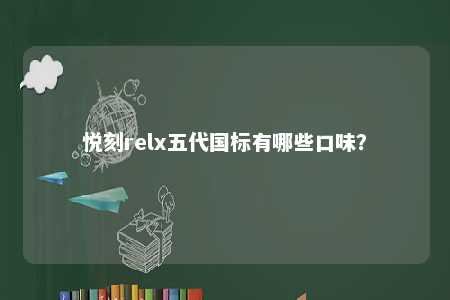 悦刻relx五代国标有哪些口味	？ 